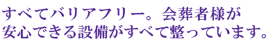 すべてバリアフリー。会葬者様が安心できる設備がすべて整っています。