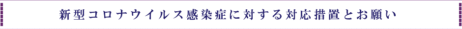 新型コロナウイルス感染症に対する対応措置とお願い