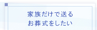 家族だけで送るお葬式をしたい