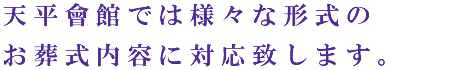 天平會館では様々な形式のお葬式内容に対応致します。
