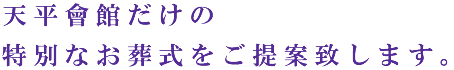 天平會館だけの特別なお葬式をご提案致します。