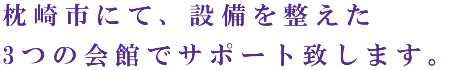 枕崎市にて、設備を整えた3つの会館でサポート致します。