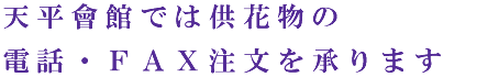 天平會館では供花物の電話・ＦＡＸ注文を承ります